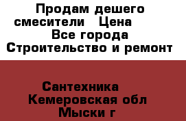 Продам дешего смесители › Цена ­ 20 - Все города Строительство и ремонт » Сантехника   . Кемеровская обл.,Мыски г.